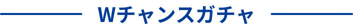 Wチャンスガチャ