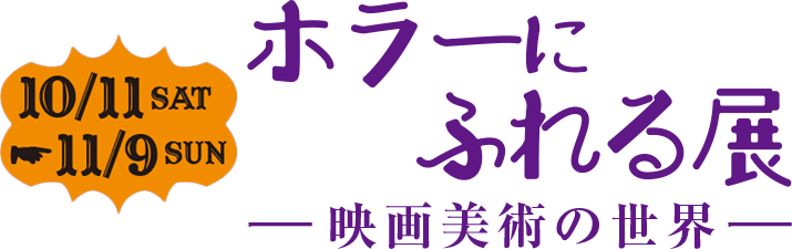ホラーにふれる展 10月11日（土）～11月9日（日）