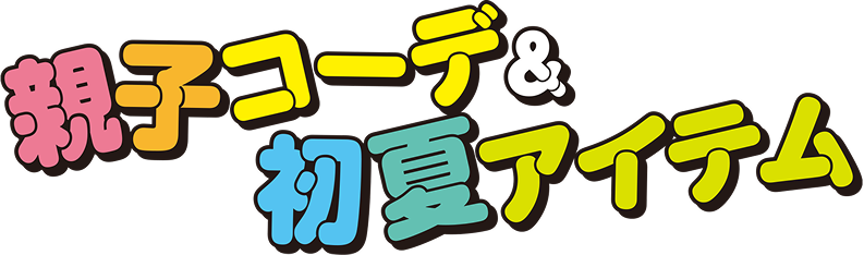 親子コーデ＆初夏アイテム