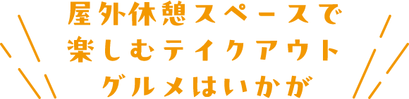 屋外休憩スペースで楽しむテイクアウトグルメはいかが