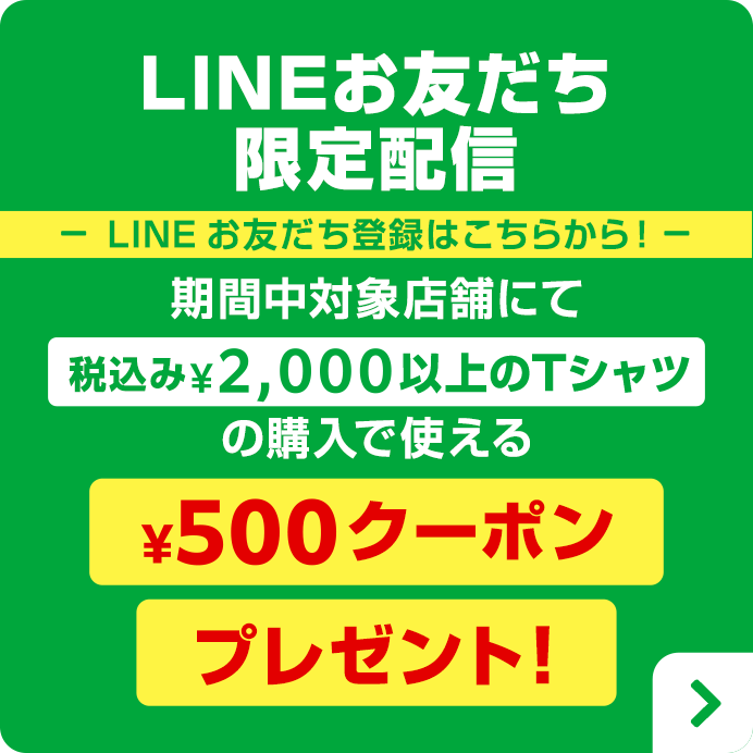 LINEお友だち限定配信　LINEお友だち登録はこちらから！　期間中対象店舗にて税込み¥2,000以上のTシャツの購入で使える ¥500クーポンプレゼント!