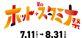 夏のホット・スタミナ祭 7.11 FRI → 8.31 SUN