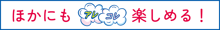 ほかにもアレコレ楽しめる！
