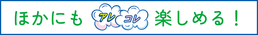 ほかにもアレコレ楽しめる!