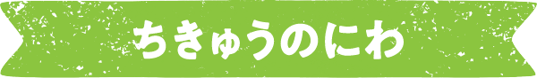 ちきゅうのにわ